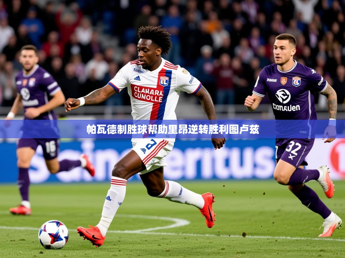 2025爱游戏体育网页版官方入口帕瓦德制胜球帮助里昂逆转胜利图卢兹 第2张