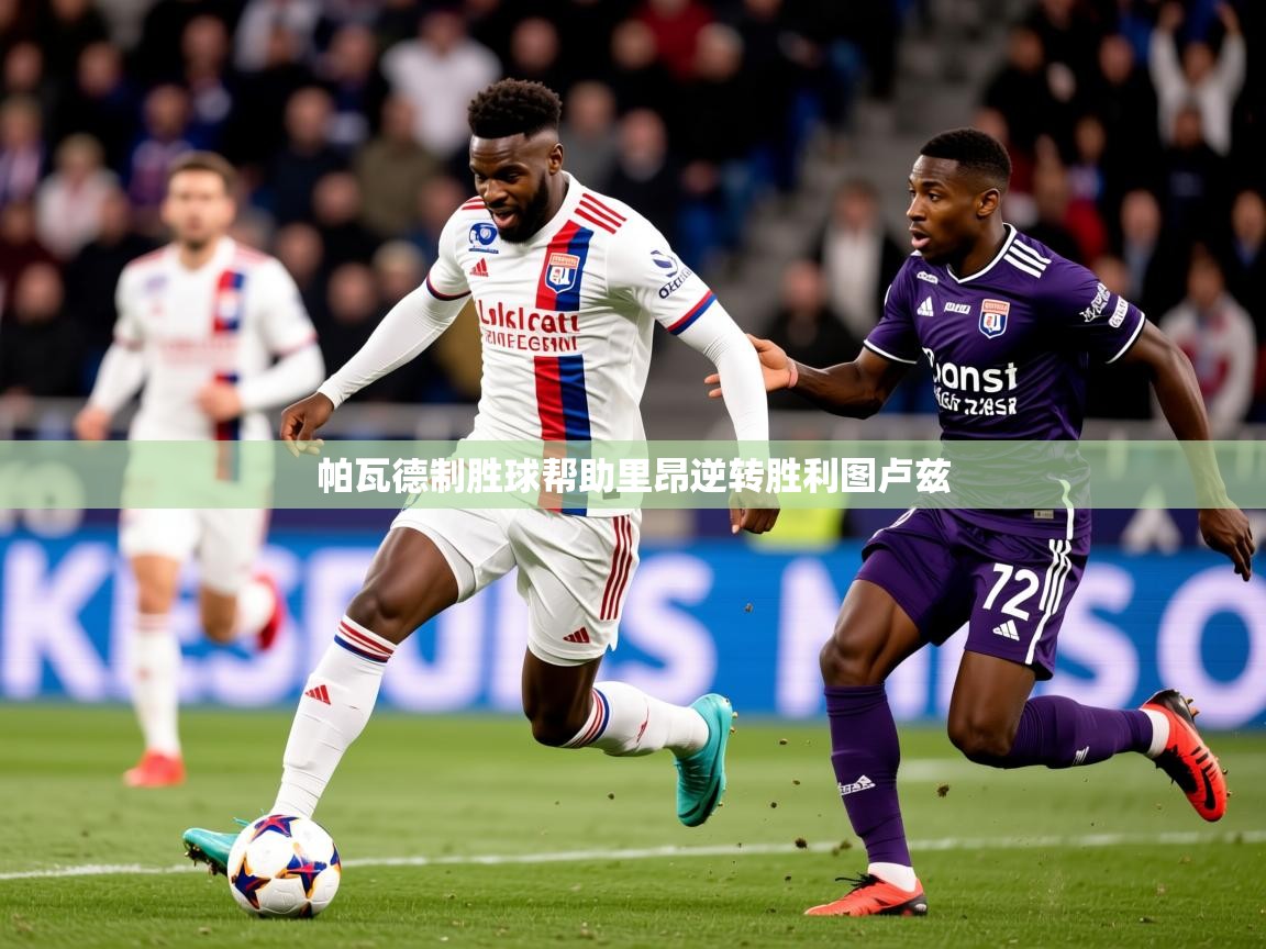 2025爱游戏体育网页版官方入口帕瓦德制胜球帮助里昂逆转胜利图卢兹 第3张