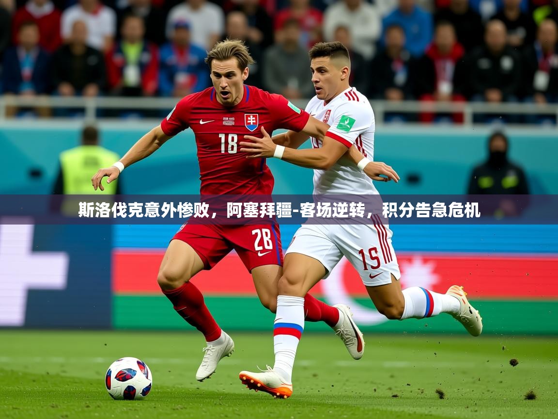 2025爱游戏体育注册官网斯洛伐克意外惨败，阿塞拜疆-客场逆转，积分告急危机