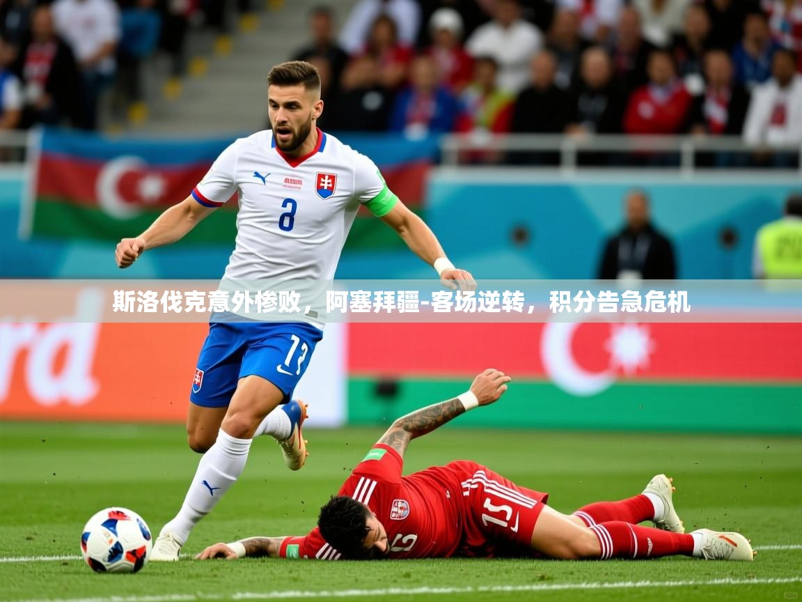 2025爱游戏体育注册官网斯洛伐克意外惨败，阿塞拜疆-客场逆转，积分告急危机  第3张