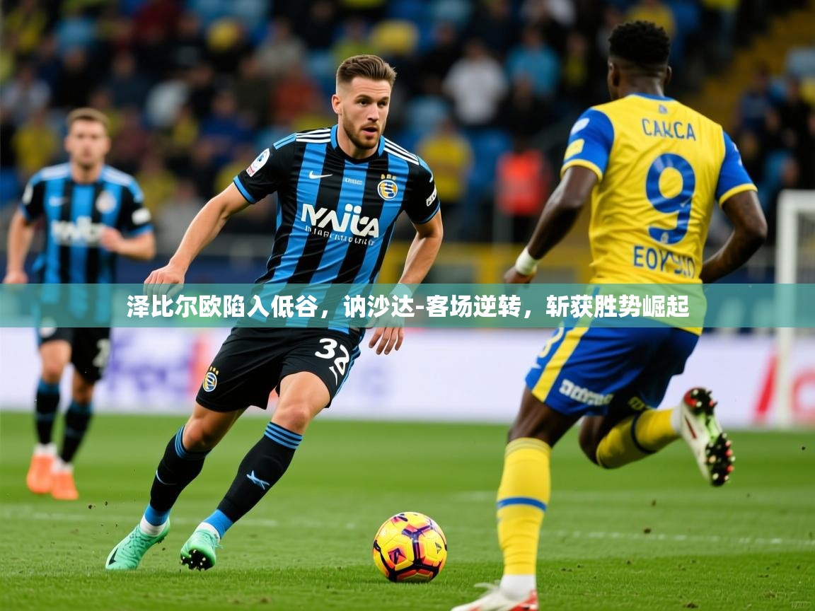 2025爱游戏体育在线登录地址泽比尔欧陷入低谷，讷沙达-客场逆转，斩获胜势崛起  第2张