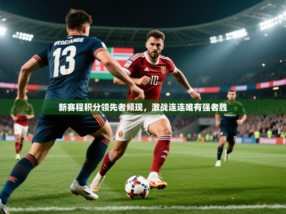 2025爱游戏体育网页登录新赛程积分领先者频现，激战连连唯有强者胜  第4张