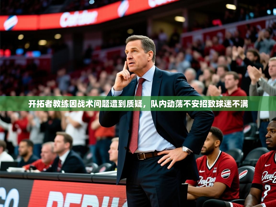 2025爱游戏体育平台开拓者教练因战术问题遭到质疑,队内动荡不安招致球迷不满 第2张