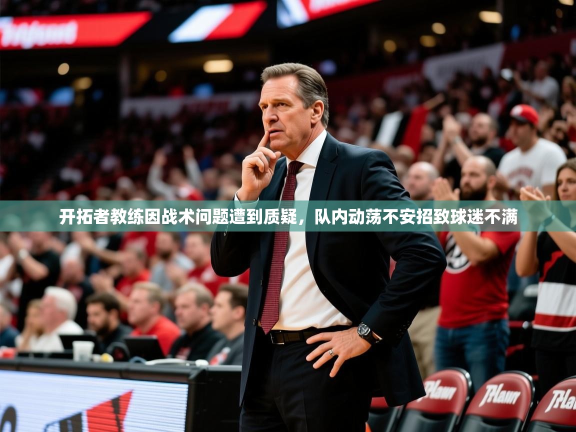 2025爱游戏体育平台开拓者教练因战术问题遭到质疑,队内动荡不安招致球迷不满 第3张