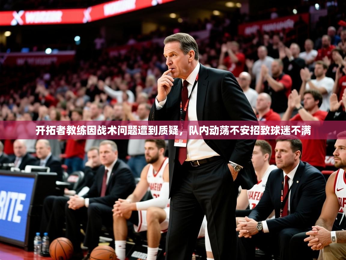 2025爱游戏体育平台开拓者教练因战术问题遭到质疑,队内动荡不安招致球迷不满 第4张