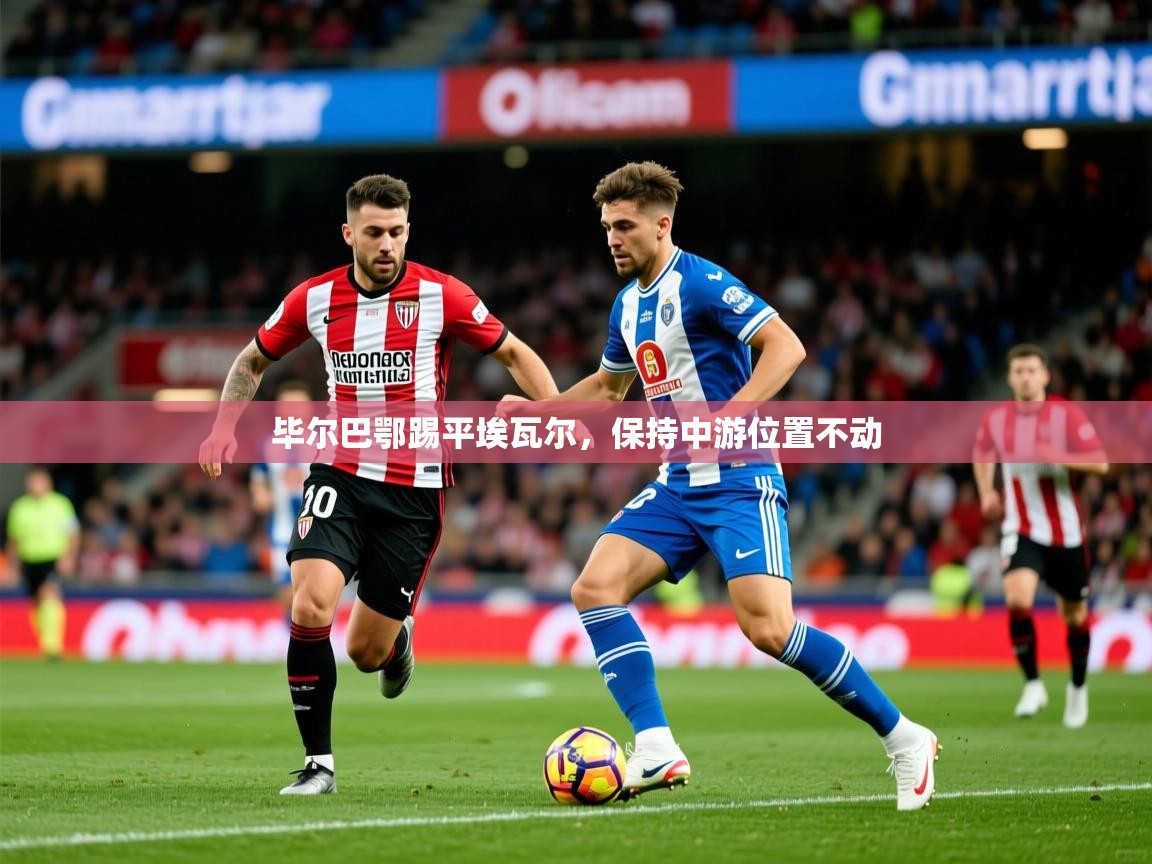 2025爱游戏体育在线娱乐毕尔巴鄂踢平埃瓦尔,保持中游位置不动 第1张