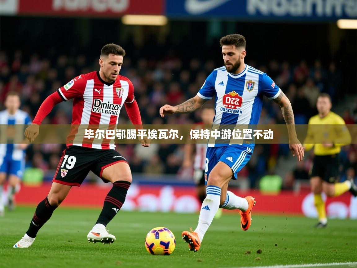 2025爱游戏体育在线娱乐毕尔巴鄂踢平埃瓦尔,保持中游位置不动 第2张