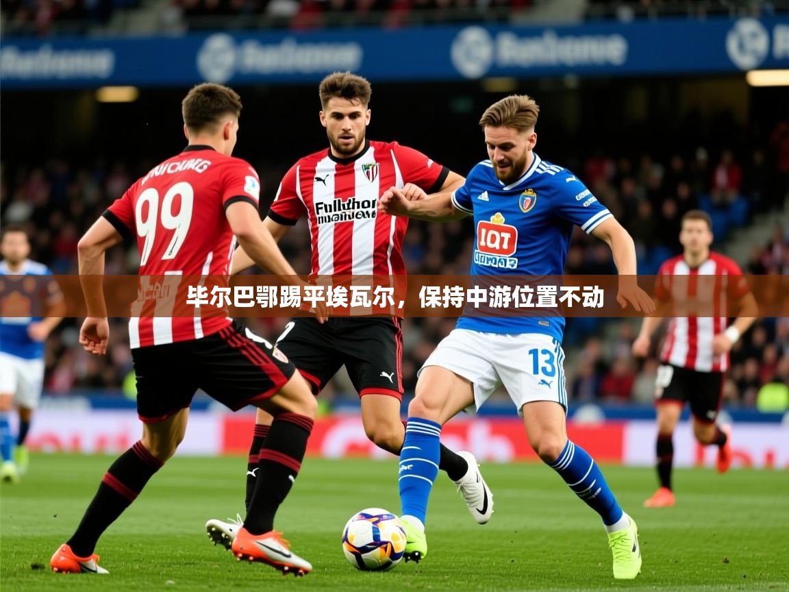 2025爱游戏体育在线娱乐毕尔巴鄂踢平埃瓦尔,保持中游位置不动 第3张