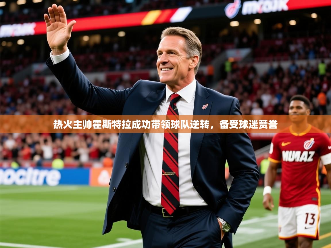 2025爱游戏体育在线平台下载热火主帅霍斯特拉成功带领球队逆转，备受球迷赞誉  第1张
