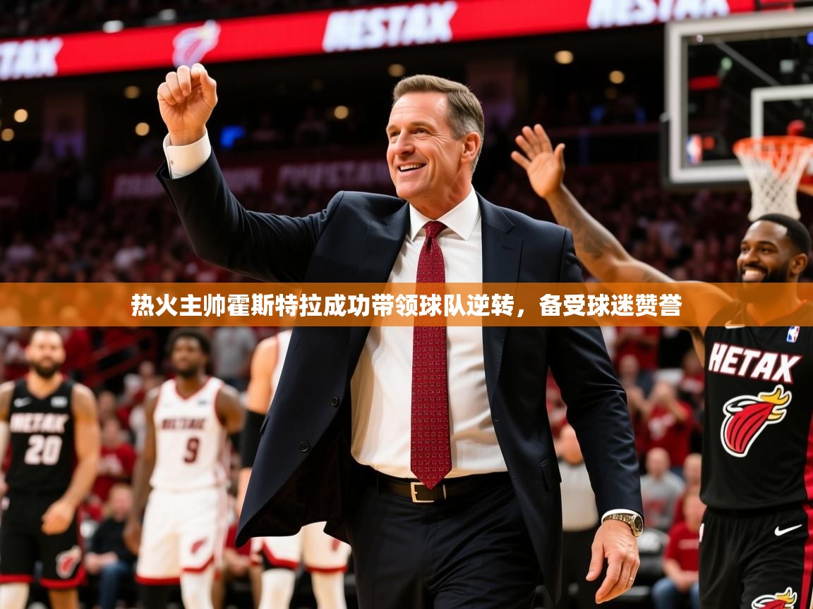 2025爱游戏体育在线平台下载热火主帅霍斯特拉成功带领球队逆转，备受球迷赞誉  第4张