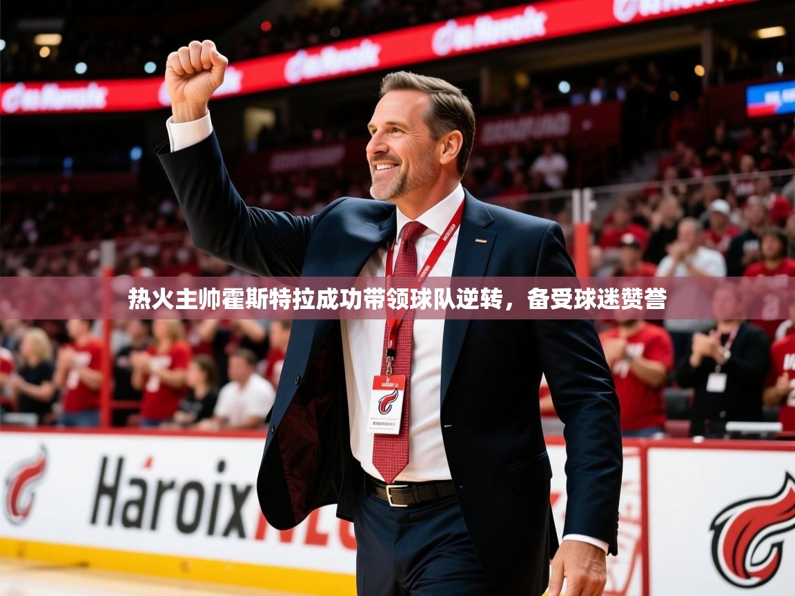 2025爱游戏体育在线平台下载热火主帅霍斯特拉成功带领球队逆转，备受球迷赞誉  第3张