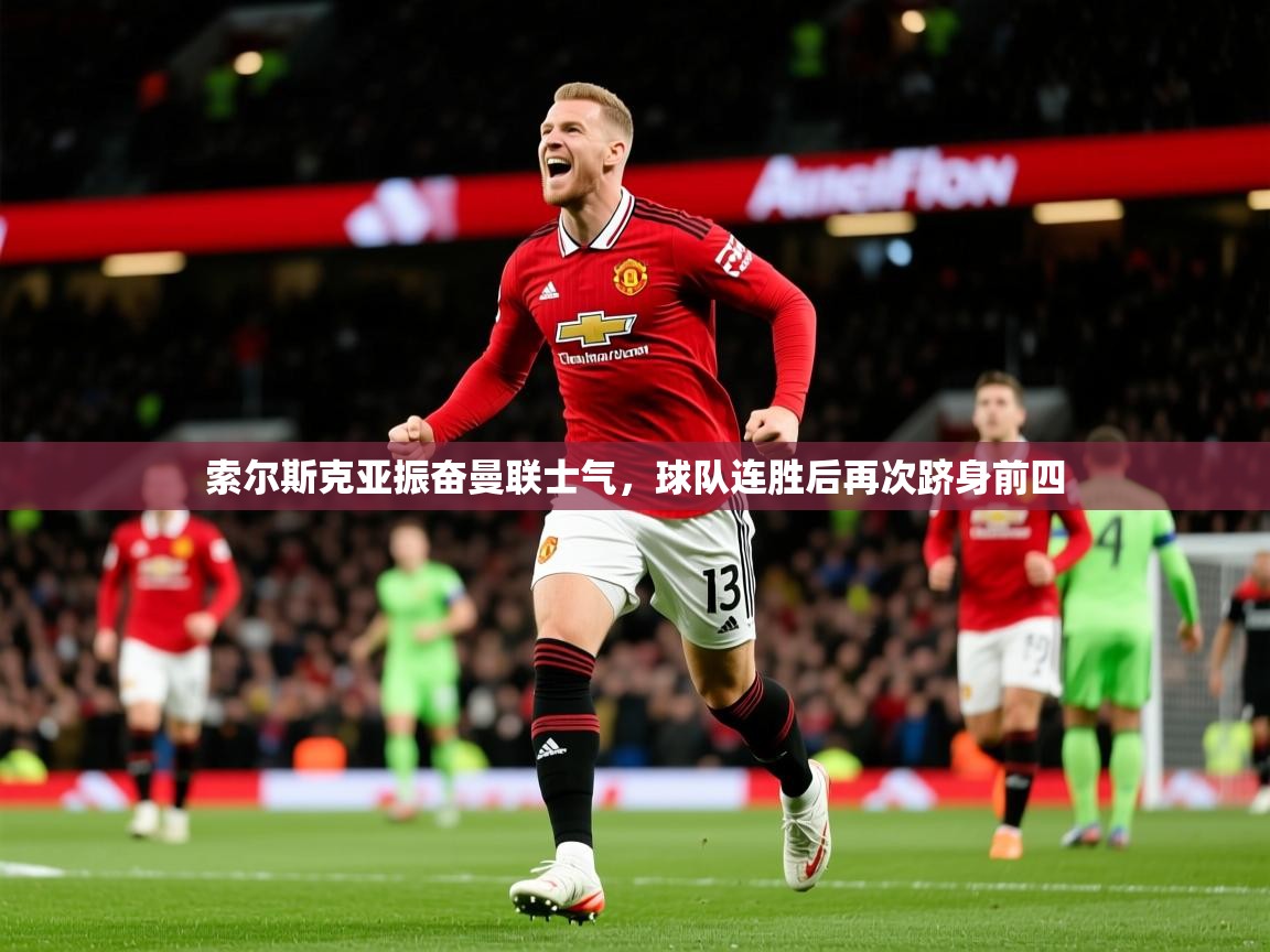 2025爱游戏体育注册活动索尔斯克亚振奋曼联士气，球队连胜后再次跻身前四