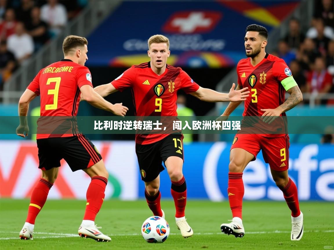 2025爱游戏体育app入口比利时逆转瑞士，闯入欧洲杯四强  第3张