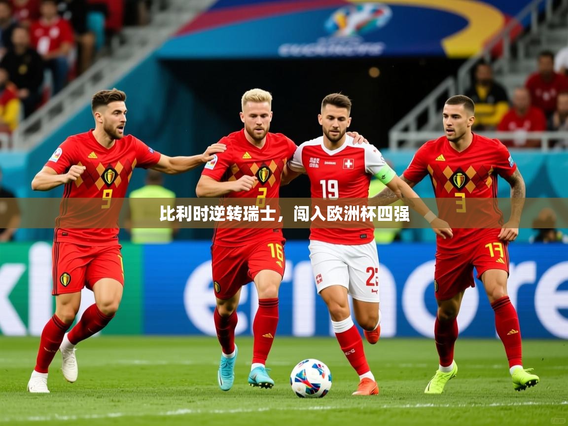 2025爱游戏体育app入口比利时逆转瑞士，闯入欧洲杯四强  第2张