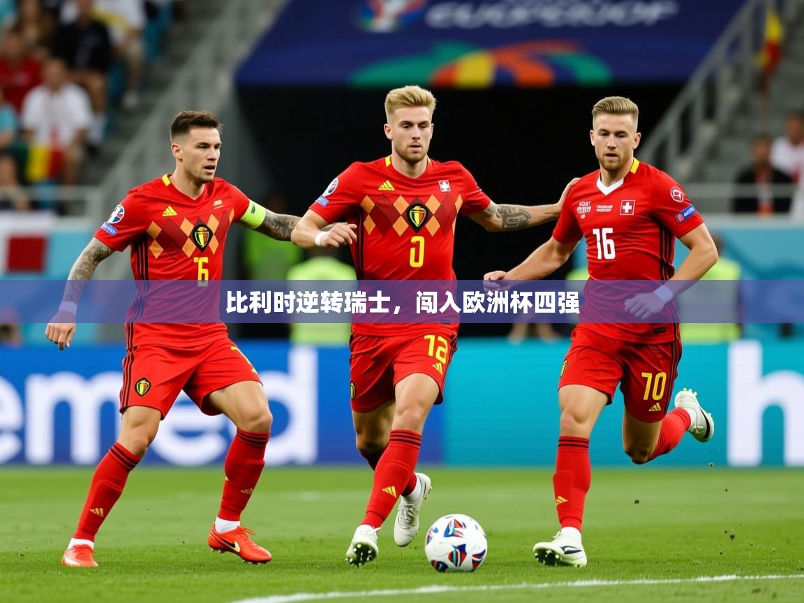 2025爱游戏体育app入口比利时逆转瑞士，闯入欧洲杯四强  第4张