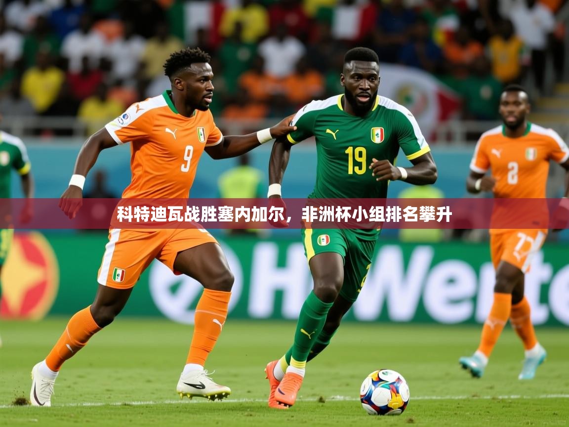 2025爱游戏体育(中国)官方网站科特迪瓦战胜塞内加尔，非洲杯小组排名攀升  第2张