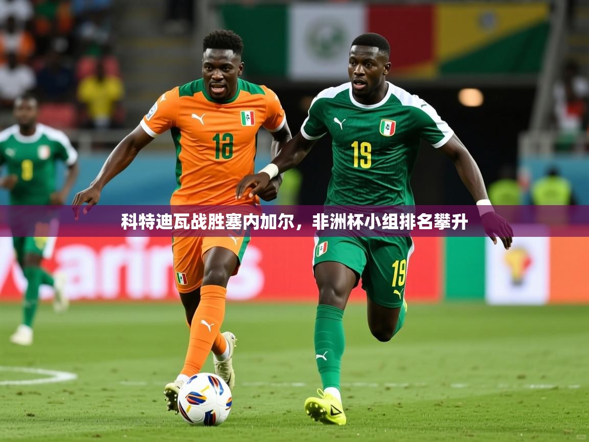 2025爱游戏体育(中国)官方网站科特迪瓦战胜塞内加尔，非洲杯小组排名攀升  第4张