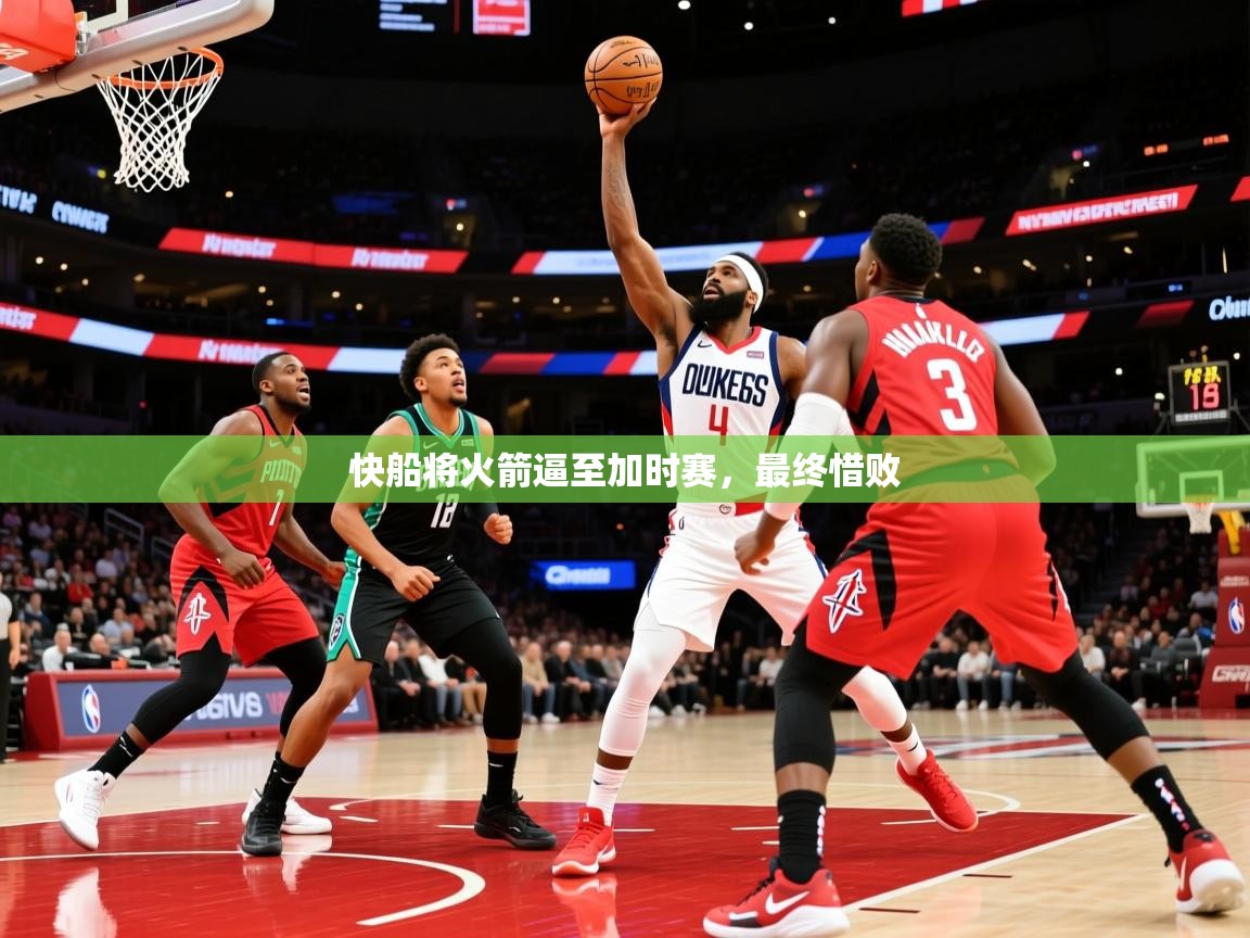 2025爱游戏体育在线登录入口快船将火箭逼至加时赛，最终惜败  第3张