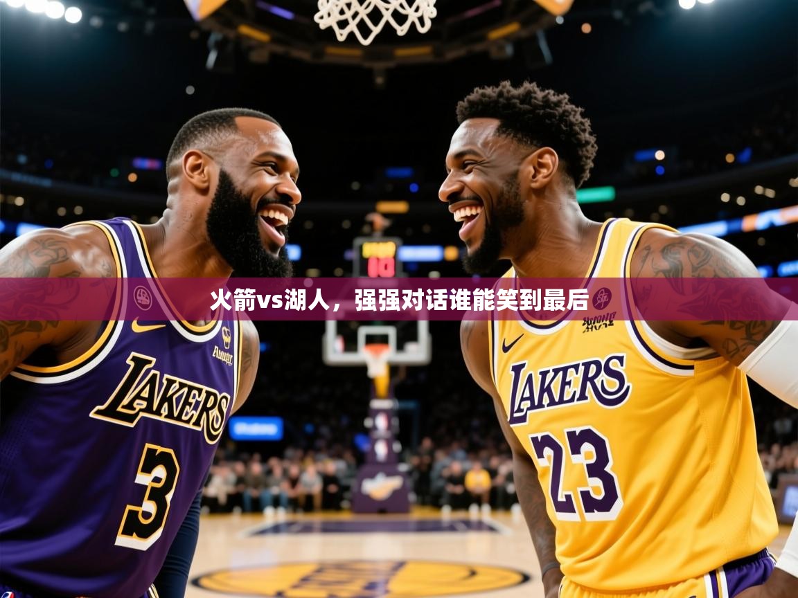 2025爱游戏体育网页版登录入口火箭vs湖人，强强对话谁能笑到最后