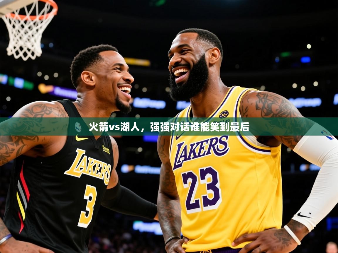 2025爱游戏体育网页版登录入口火箭vs湖人，强强对话谁能笑到最后  第2张