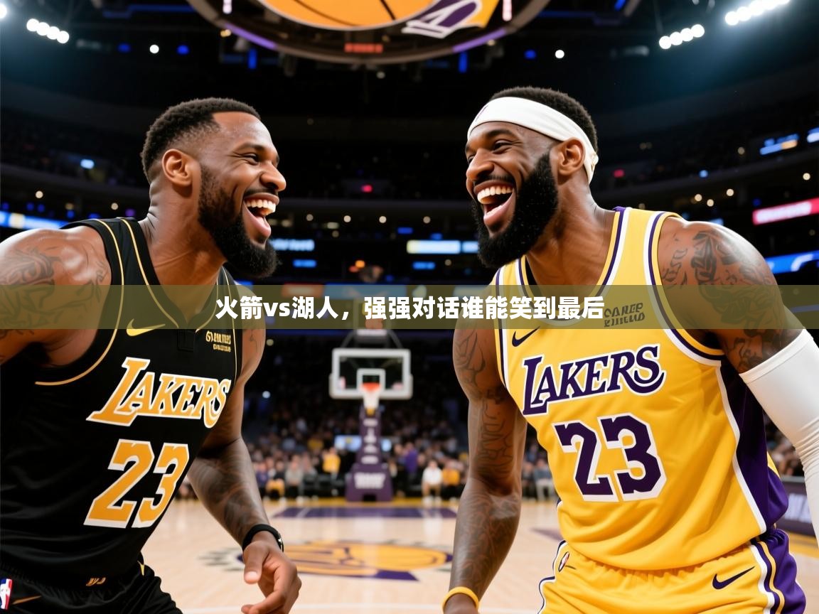 2025爱游戏体育网页版登录入口火箭vs湖人，强强对话谁能笑到最后  第4张