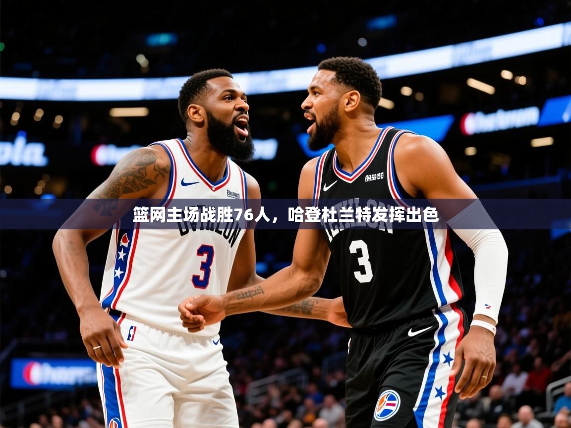 2025爱游戏体育在线登录地址篮网主场战胜76人，哈登杜兰特发挥出色  第3张