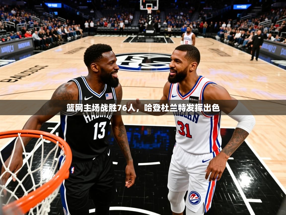 2025爱游戏体育在线登录地址篮网主场战胜76人，哈登杜兰特发挥出色  第4张