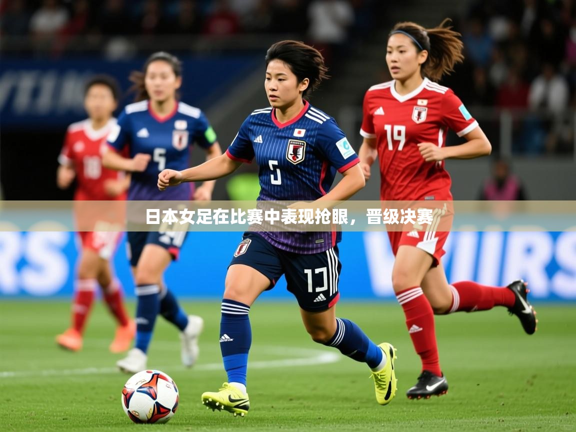 2025爱游戏体育app日本女足在比赛中表现抢眼，晋级决赛  第3张