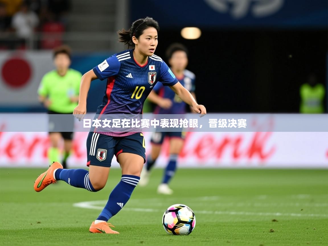 2025爱游戏体育app日本女足在比赛中表现抢眼，晋级决赛  第4张