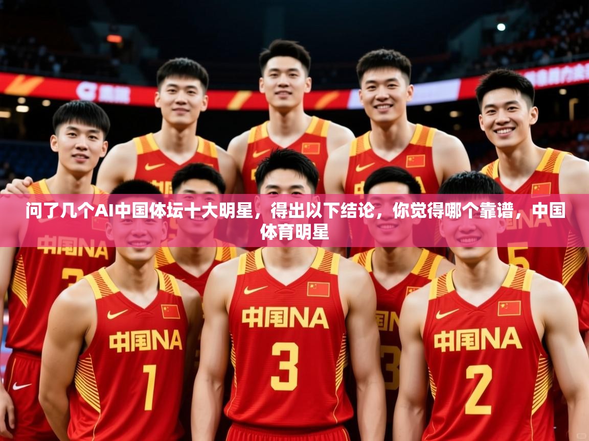 2025爱游戏体育app官网入口问了几个AI中国体坛十大明星,得出以下结论,你觉得哪个靠谱,中国体育明星 第1张