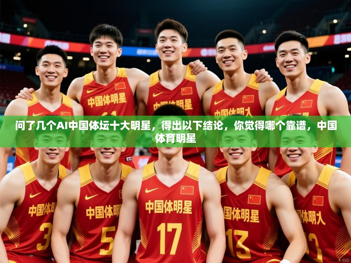 2025爱游戏体育app官网入口问了几个AI中国体坛十大明星,得出以下结论,你觉得哪个靠谱,中国体育明星 第3张
