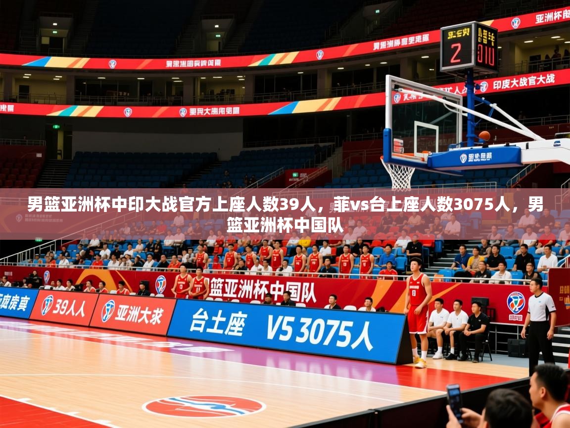 2025爱游戏体育在线登录地址男篮亚洲杯中印大战官方上座人数39人，菲vs台上座人数3075人，男篮亚洲杯中国队
