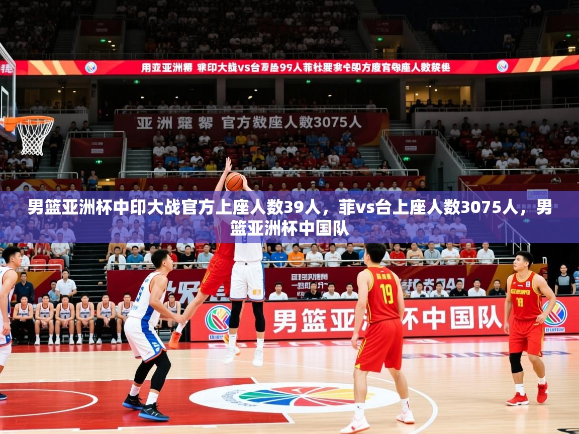 2025爱游戏体育在线登录地址男篮亚洲杯中印大战官方上座人数39人，菲vs台上座人数3075人，男篮亚洲杯中国队  第2张