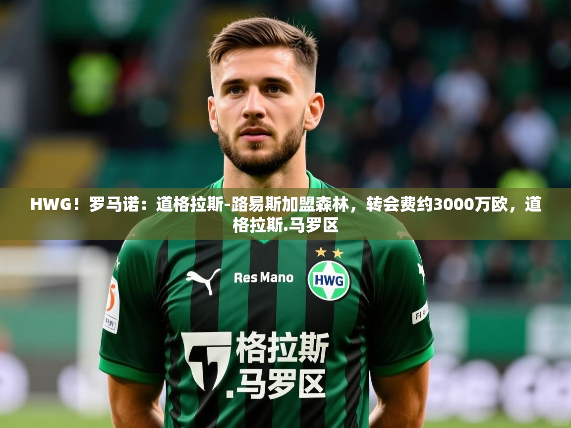 2025爱游戏体育官方app官网HWG!罗马诺:道格拉斯-路易斯加盟森林,转会费约3000万欧,道格拉斯.马罗区 第1张