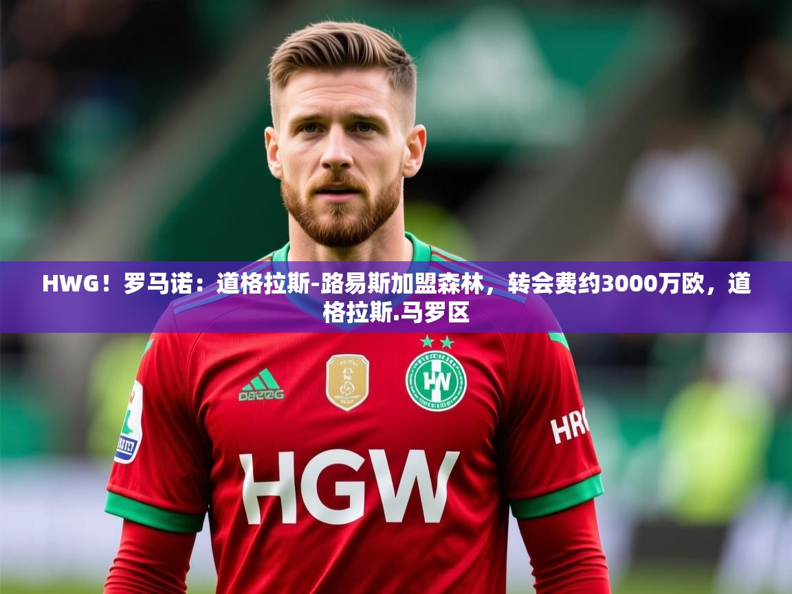 2025爱游戏体育官方app官网HWG!罗马诺:道格拉斯-路易斯加盟森林,转会费约3000万欧,道格拉斯.马罗区 第2张