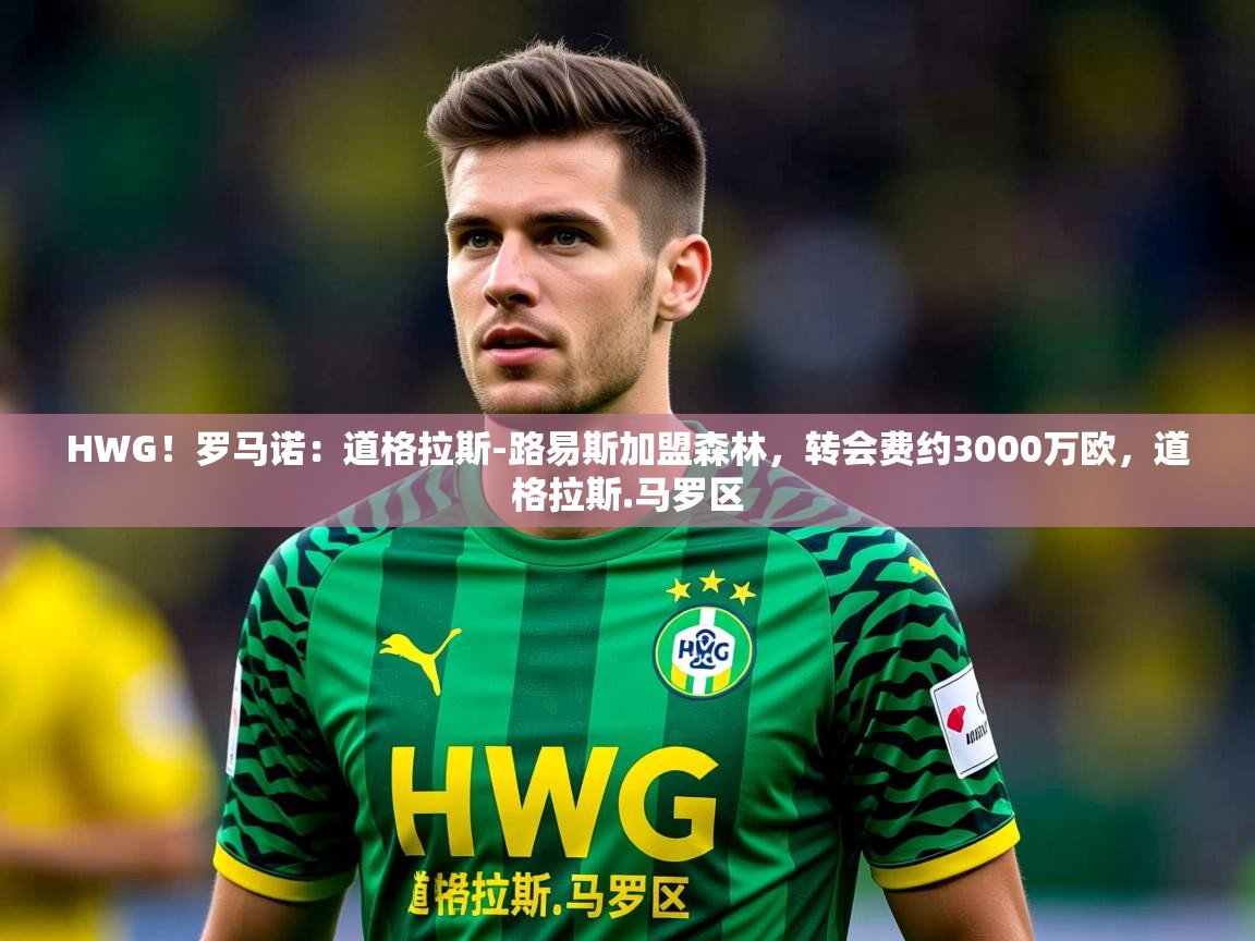 2025爱游戏体育官方app官网HWG!罗马诺:道格拉斯-路易斯加盟森林,转会费约3000万欧,道格拉斯.马罗区 第3张