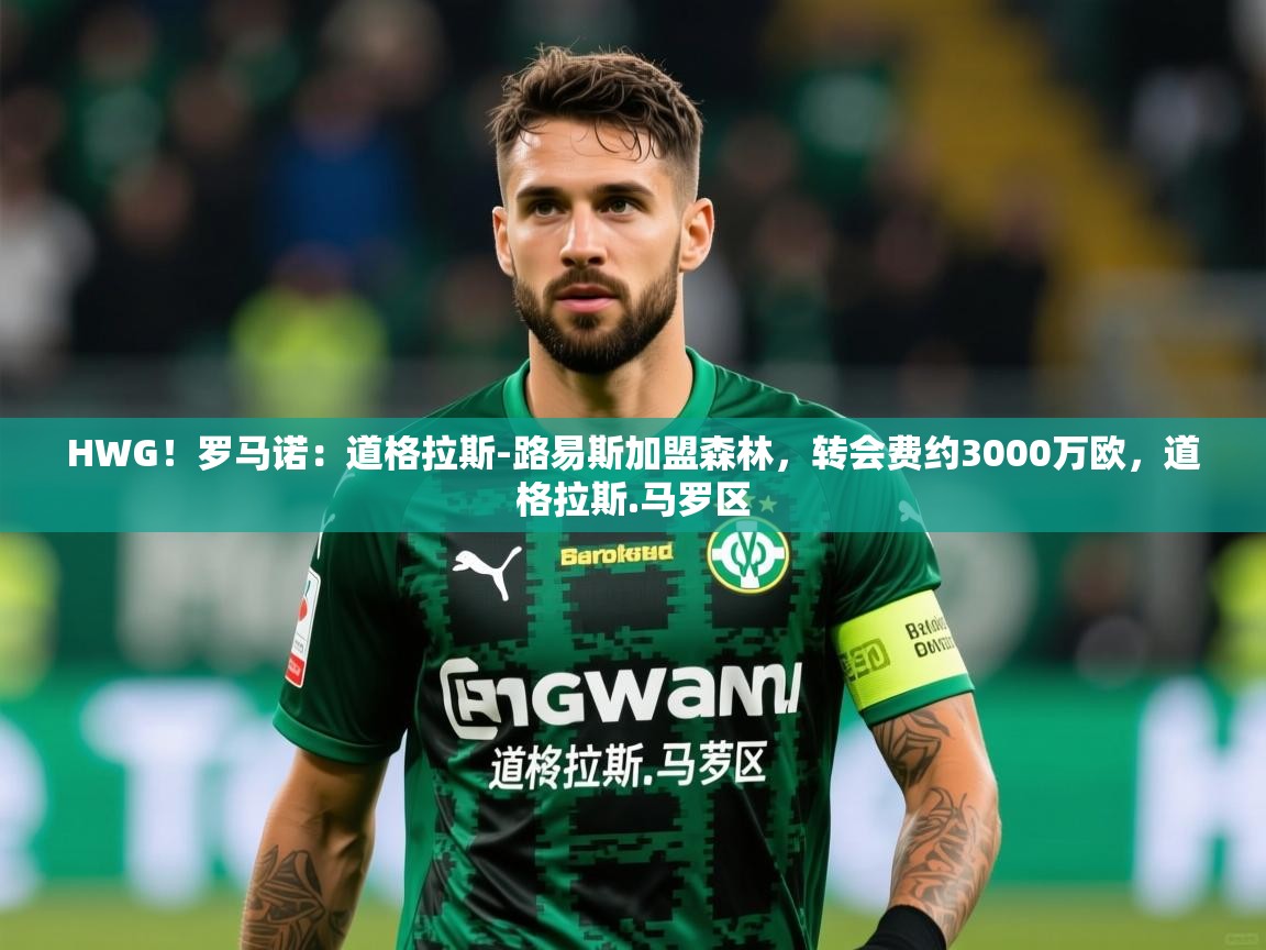 2025爱游戏体育官方app官网HWG!罗马诺:道格拉斯-路易斯加盟森林,转会费约3000万欧,道格拉斯.马罗区 第4张