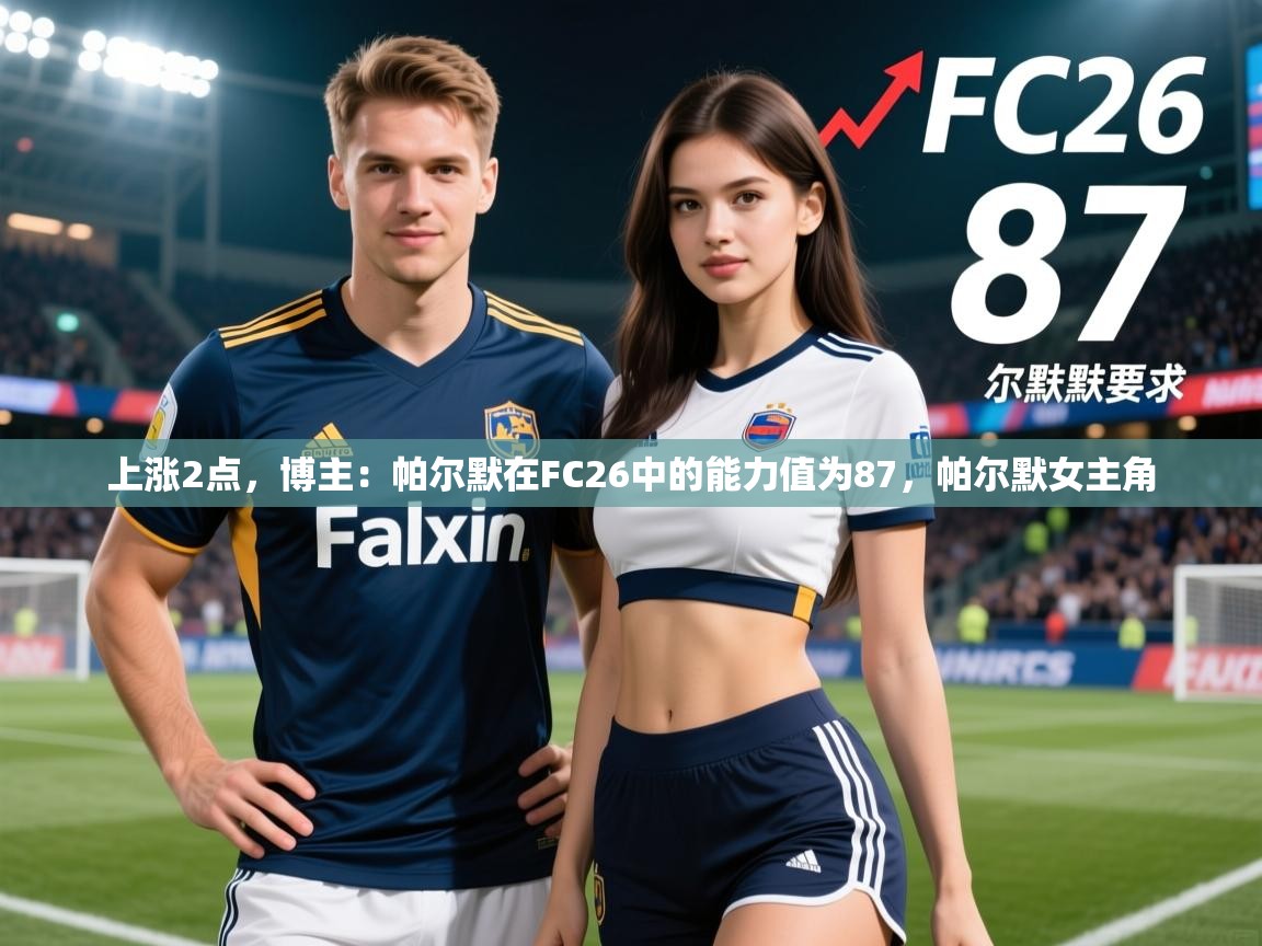 2025爱游戏体育平台官网上涨2点，博主：帕尔默在FC26中的能力值为87，帕尔默女主角  第1张