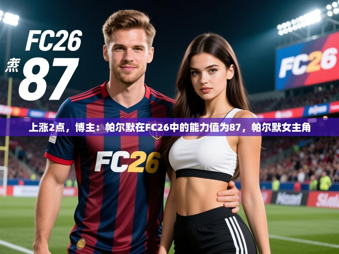 2025爱游戏体育平台官网上涨2点，博主：帕尔默在FC26中的能力值为87，帕尔默女主角  第3张