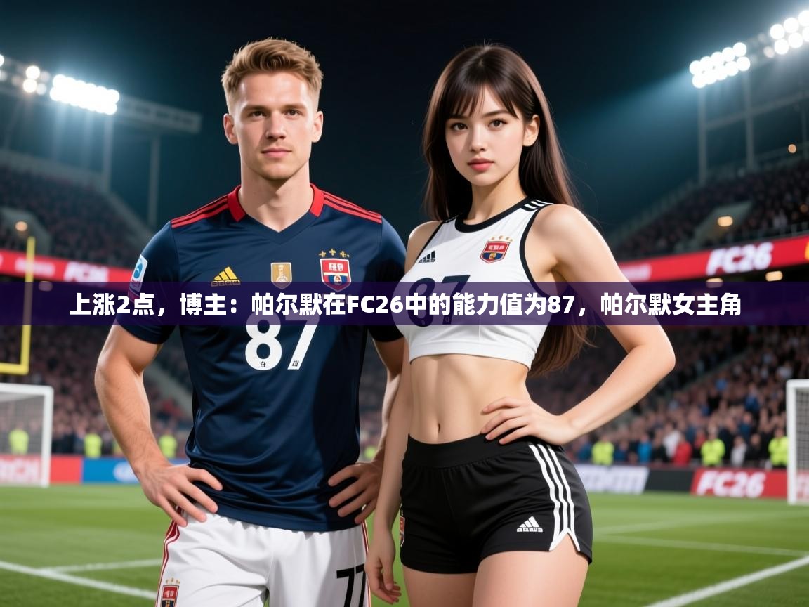 2025爱游戏体育平台官网上涨2点，博主：帕尔默在FC26中的能力值为87，帕尔默女主角  第2张
