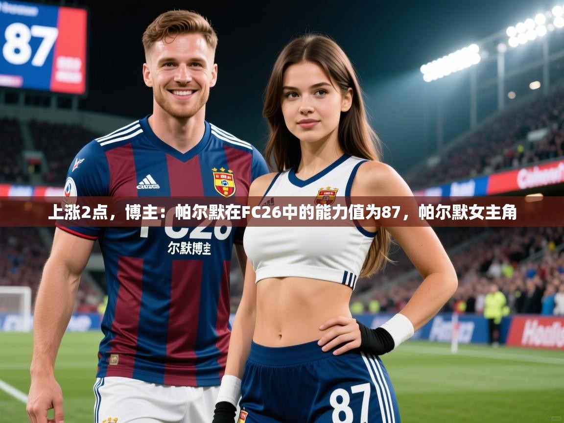 2025爱游戏体育平台官网上涨2点，博主：帕尔默在FC26中的能力值为87，帕尔默女主角  第4张