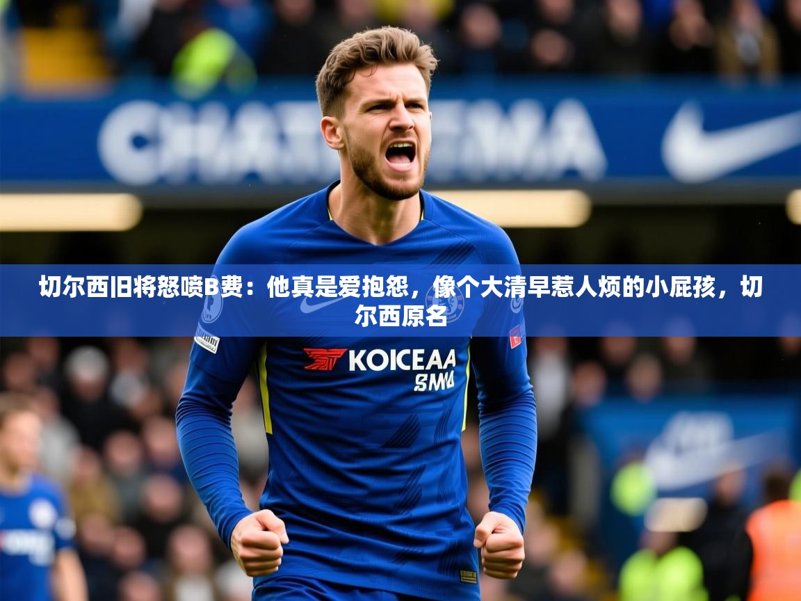 2025爱游戏ayx体育app官网入口切尔西旧将怒喷B费：他真是爱抱怨，像个大清早惹人烦的小屁孩，切尔西原名  第2张