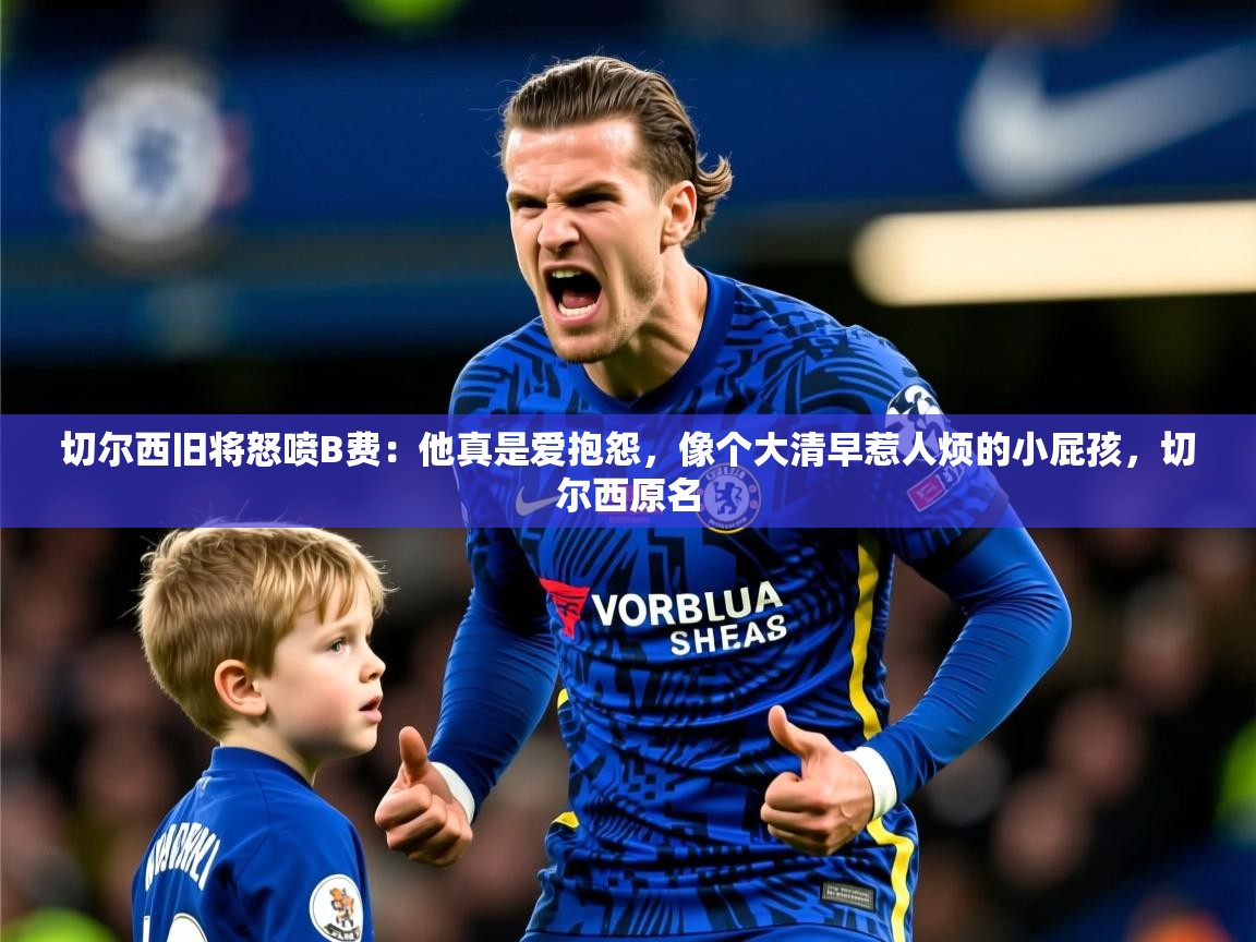 2025爱游戏ayx体育app官网入口切尔西旧将怒喷B费：他真是爱抱怨，像个大清早惹人烦的小屁孩，切尔西原名  第3张