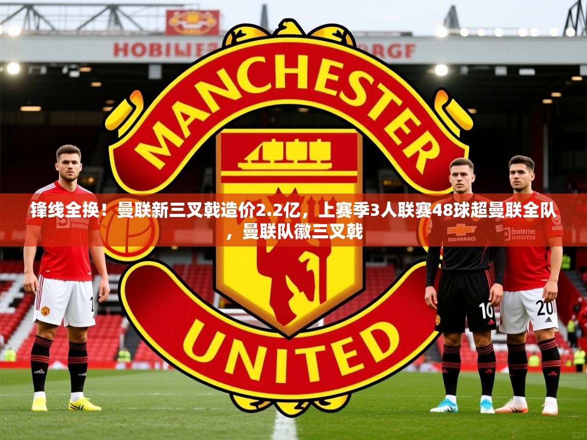2025爱游戏ayx体育app官方网站入口锋线全换！曼联新三叉戟造价2.2亿，上赛季3人联赛48球超曼联全队，曼联队徽三叉戟  第3张