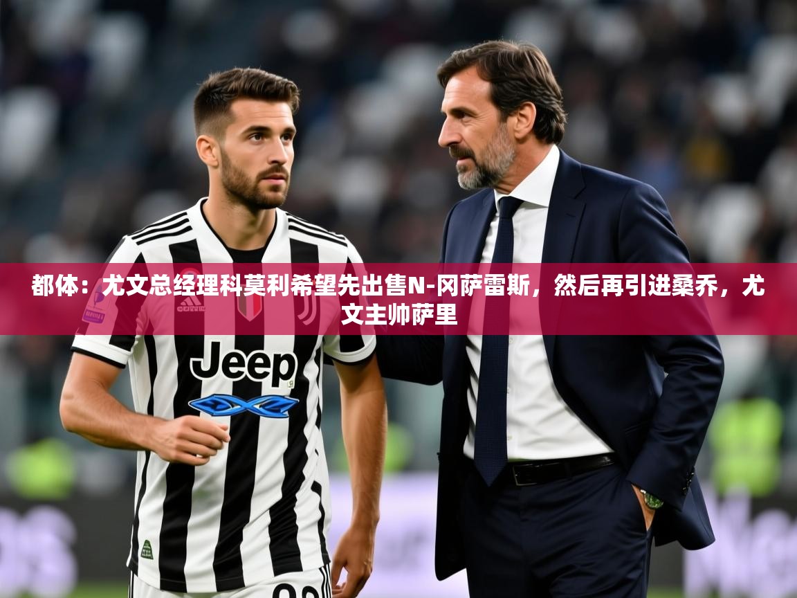 2025爱游戏体育网页登录都体：尤文总经理科莫利希望先出售N-冈萨雷斯，然后再引进桑乔，尤文主帅萨里  第2张