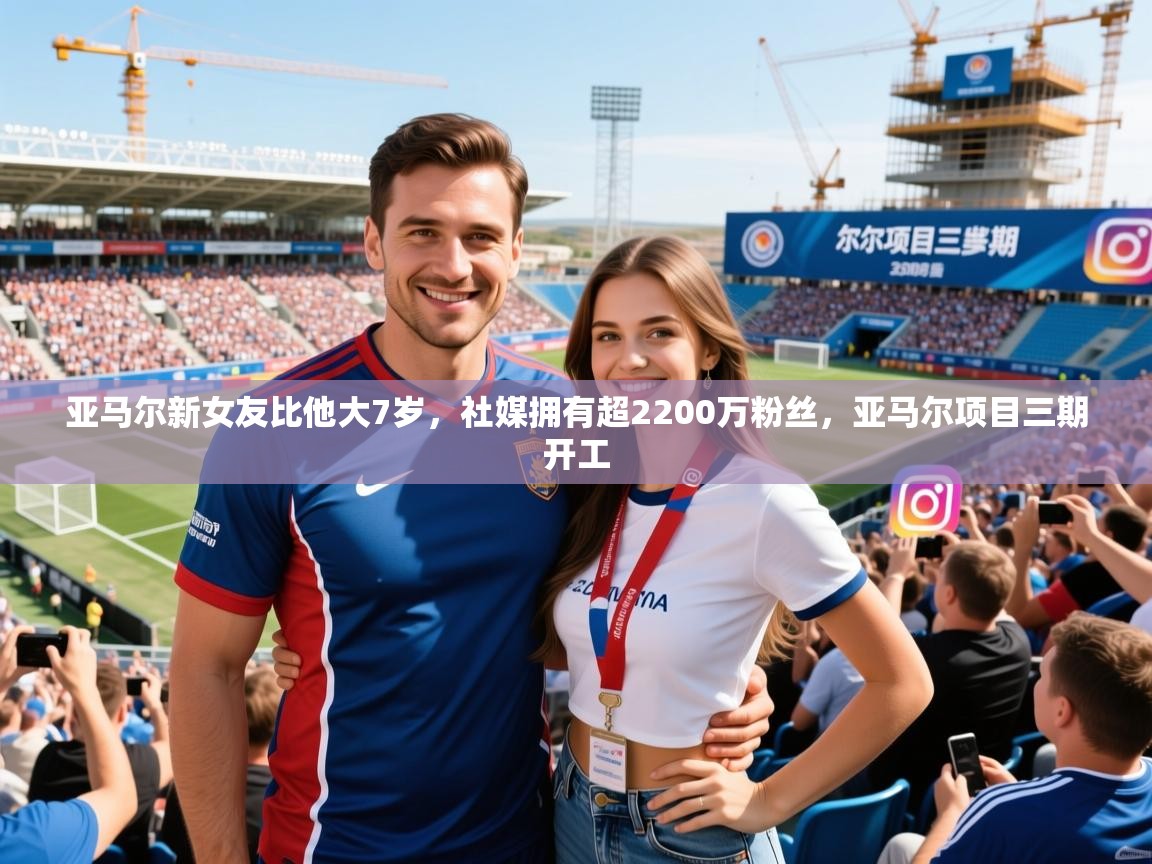 2025爱游戏体育平台官网亚马尔新女友比他大7岁，社媒拥有超2200万粉丝，亚马尔项目三期开工  第3张