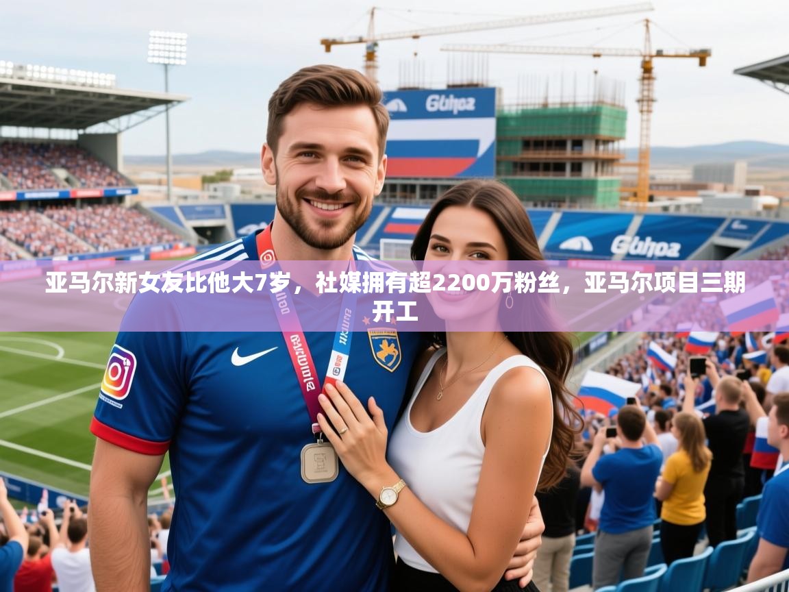 2025爱游戏体育平台官网亚马尔新女友比他大7岁，社媒拥有超2200万粉丝，亚马尔项目三期开工  第4张