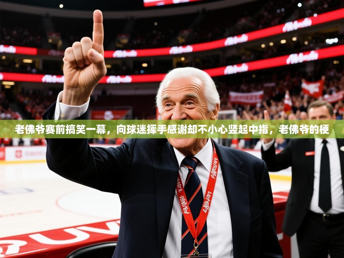 2025爱游戏体育在线登录入口老佛爷赛前搞笑一幕，向球迷挥手感谢却不小心竖起中指，老佛爷的梗  第3张
