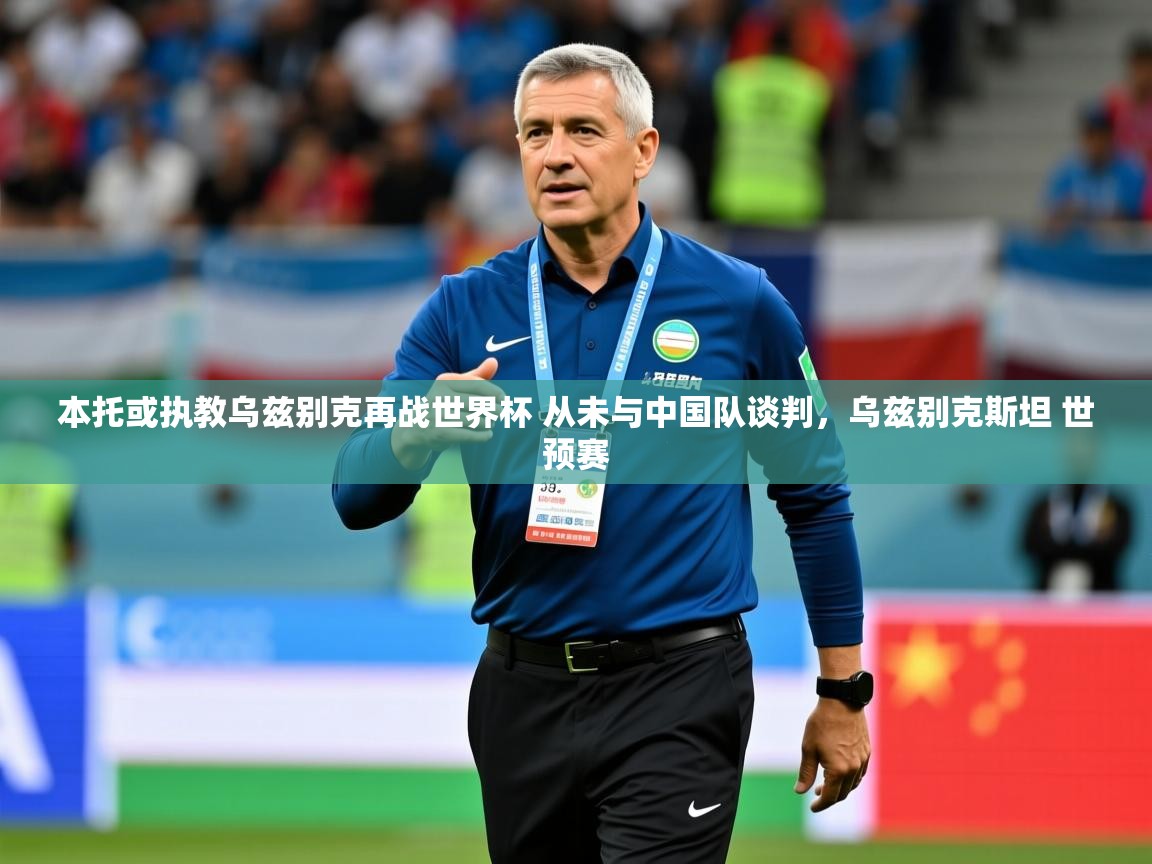 2025爱游戏体育在线登录本托或执教乌兹别克再战世界杯 从未与中国队谈判，乌兹别克斯坦 世预赛  第2张