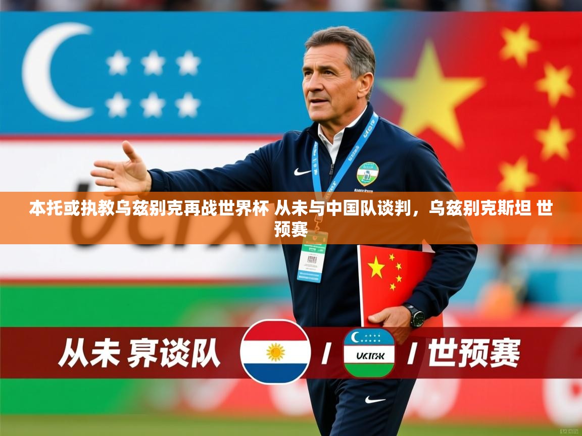 2025爱游戏体育在线登录本托或执教乌兹别克再战世界杯 从未与中国队谈判，乌兹别克斯坦 世预赛  第4张